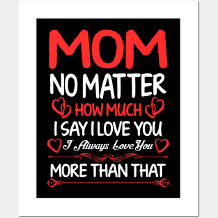 Mom No Matter How Much I Say I Love you I Always Love You More Than That Posters and Art